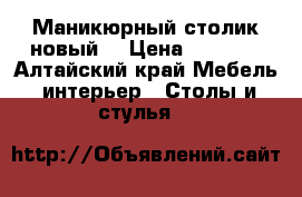 Маникюрный столик новый. › Цена ­ 1 500 - Алтайский край Мебель, интерьер » Столы и стулья   